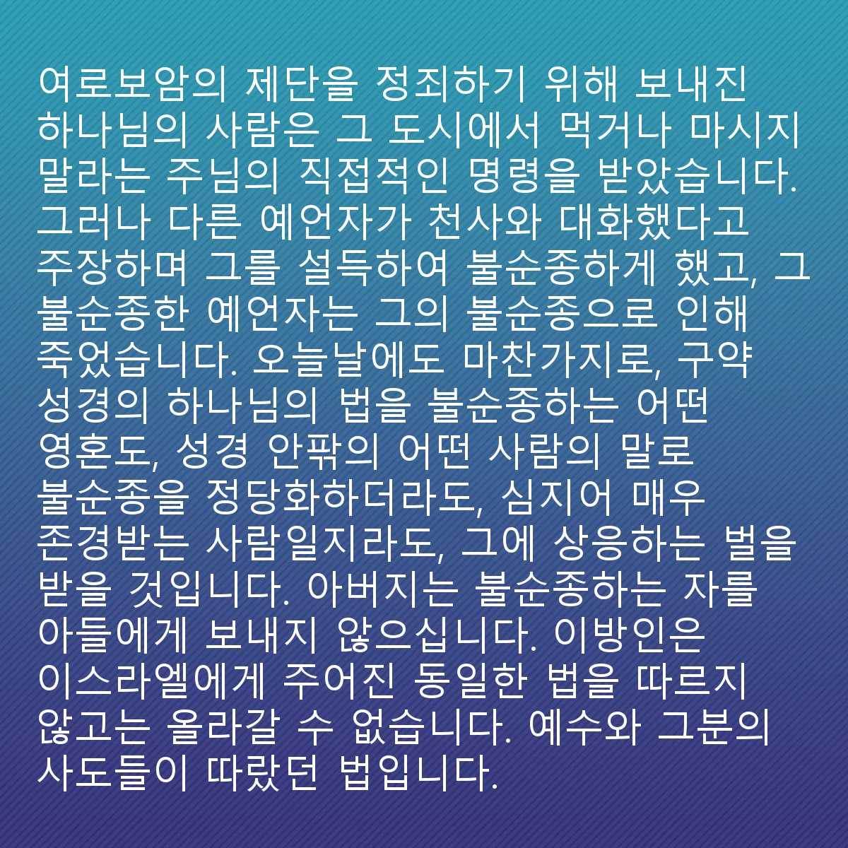 0155 - 하나님의 법에 대한 게시물: 하나님의 사람이 여로보암의 제단을 정죄하기 위해 보내졌을 때, 그는 그 도시에서 먹지도 마시지도...