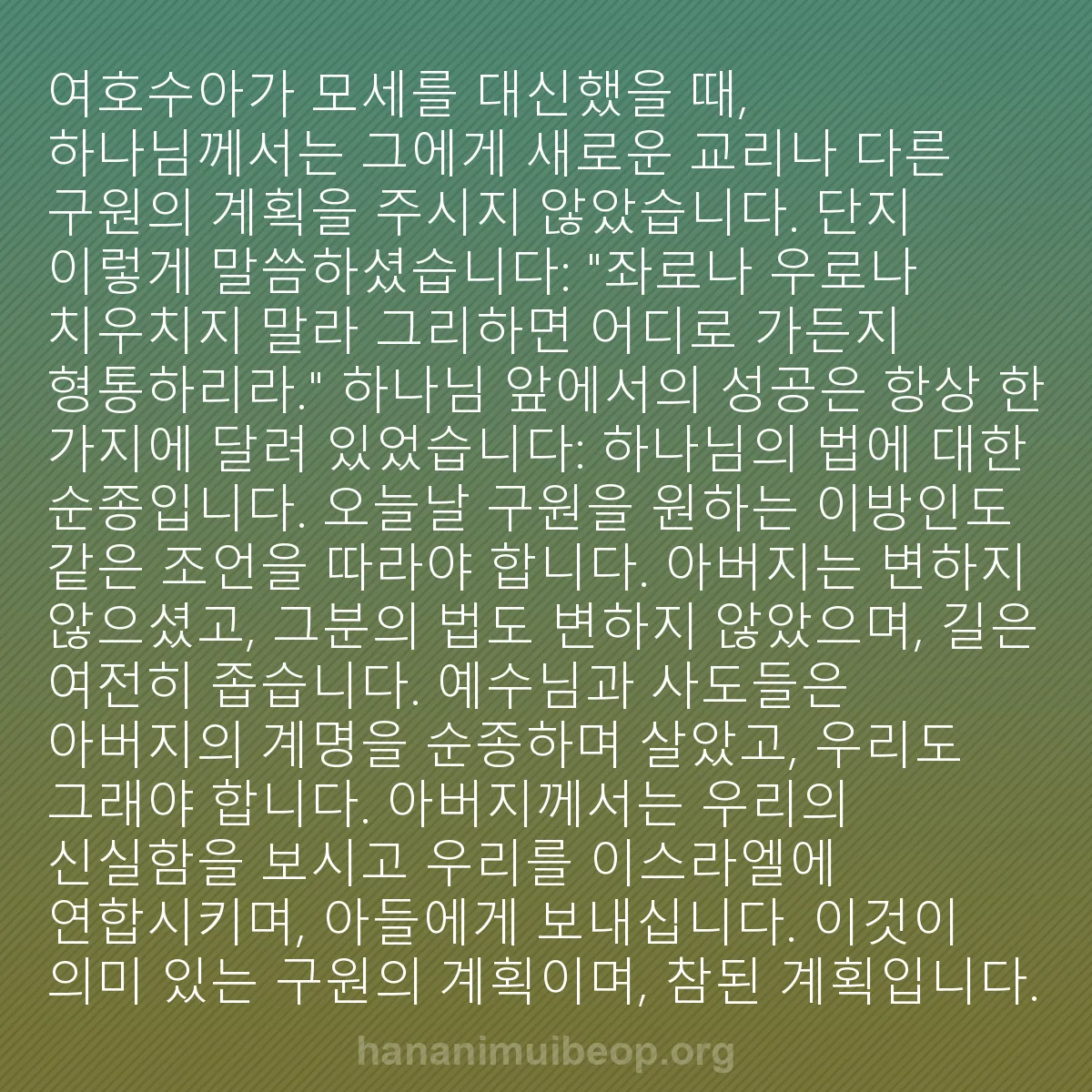 b0523 - 하나님의 법에 관한 게시물: 여호수아가 모세를 대신했을 때, 하나님께서는 그에게 새로운 교리나 다른 구원의 계획을...